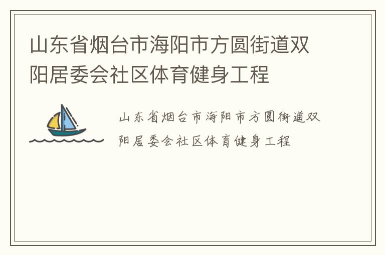 山東省煙臺市海陽市方圓街道雙陽居委會社區(qū)體育健身工程 山東省煙臺市海陽市方圓街道雙陽居委會社區(qū)體育健身工程