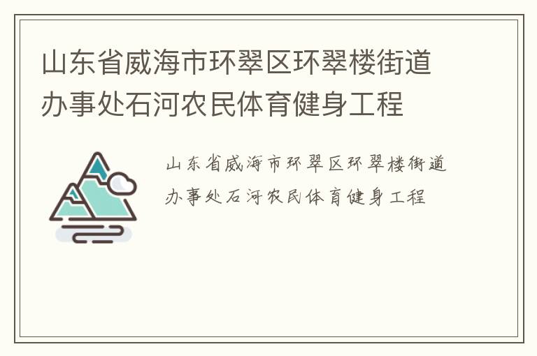 山東省威海市環(huán)翠區(qū)環(huán)翠樓街道辦事處石河農(nóng)民體育健身工程 山東省威海市環(huán)翠區(qū)環(huán)翠樓街道辦事處石河農(nóng)民體育健身工程