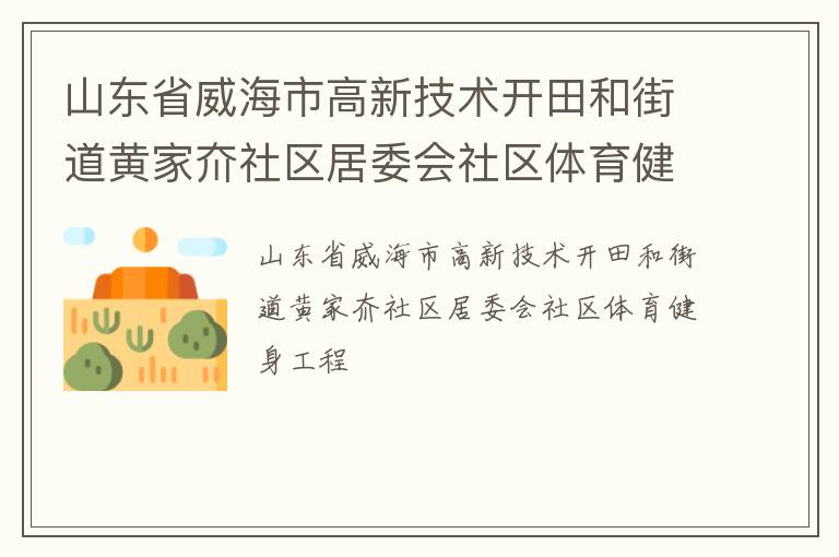 山東省威海市高新技術(shù)開田和街道黃家夼社區(qū)居委會社區(qū)體育健身工程 山東省威海市高新技術(shù)開田和街道黃家夼社區(qū)居委會社區(qū)體育健身工程