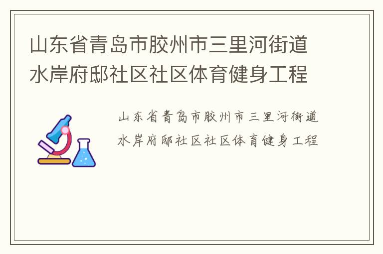 山東省青島市膠州市三里河街道水岸府邸社區(qū)社區(qū)體育健身工程 山東省青島市膠州市三里河街道水岸府邸社區(qū)社區(qū)體育健身工程