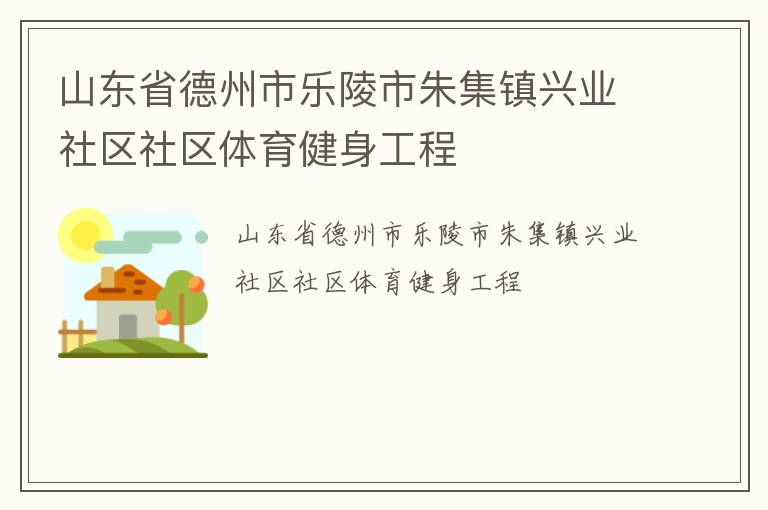 山東省德州市樂(lè)陵市朱集鎮(zhèn)興業(yè)社區(qū)社區(qū)體育健身工程 山東省德州市樂(lè)陵市朱集鎮(zhèn)興業(yè)社區(qū)社區(qū)體育健身工程