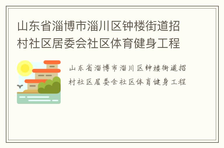 山東省淄博市淄川區(qū)鐘樓街道招村社區(qū)居委會(huì)社區(qū)體育健身工程 山東省淄博市淄川區(qū)鐘樓街道招村社區(qū)居委會(huì)社區(qū)體育健身工程