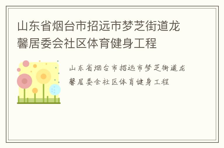 山東省煙臺(tái)市招遠(yuǎn)市夢(mèng)芝街道龍馨居委會(huì)社區(qū)體育健身工程 山東省煙臺(tái)市招遠(yuǎn)市夢(mèng)芝街道龍馨居委會(huì)社區(qū)體育健身工程