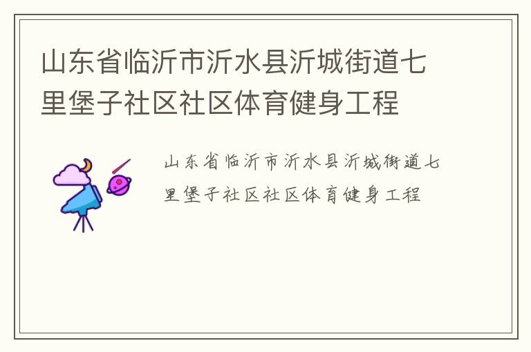 山東省臨沂市沂水縣沂城街道七里堡子社區(qū)社區(qū)體育健身工程 山東省臨沂市沂水縣沂城街道七里堡子社區(qū)社區(qū)體育健身工程