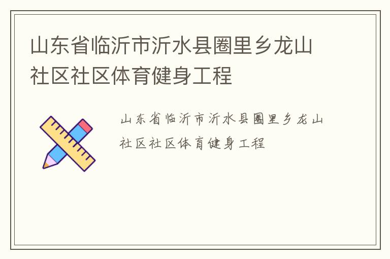 山東省臨沂市沂水縣圈里鄉(xiāng)龍山社區(qū)社區(qū)體育健身工程 山東省臨沂市沂水縣圈里鄉(xiāng)龍山社區(qū)社區(qū)體育健身工程