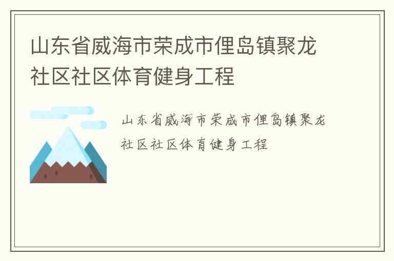 山東省威海市榮成市俚島鎮(zhèn)聚龍社區(qū)社區(qū)體育健身工程 山東省威海市榮成市俚島鎮(zhèn)聚龍社區(qū)社區(qū)體育健身工程
