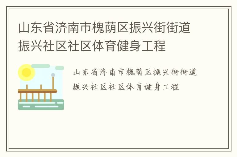山東省濟(jì)南市槐蔭區(qū)振興街街道振興社區(qū)社區(qū)體育健身工程 山東省濟(jì)南市槐蔭區(qū)振興街街道振興社區(qū)社區(qū)體育健身工程