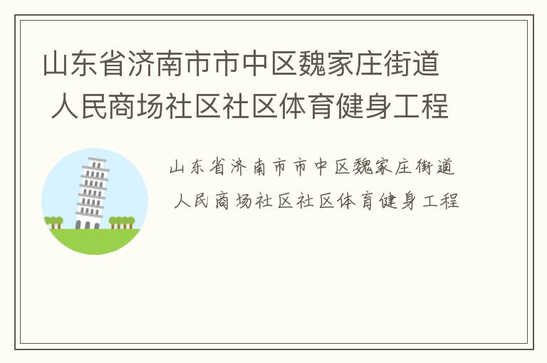 山東省濟(jì)南市市中區(qū)魏家莊街道 人民商場社區(qū)社區(qū)體育健身工程 山東省濟(jì)南市市中區(qū)魏家莊街道 人民商場社區(qū)社區(qū)體育健身工程