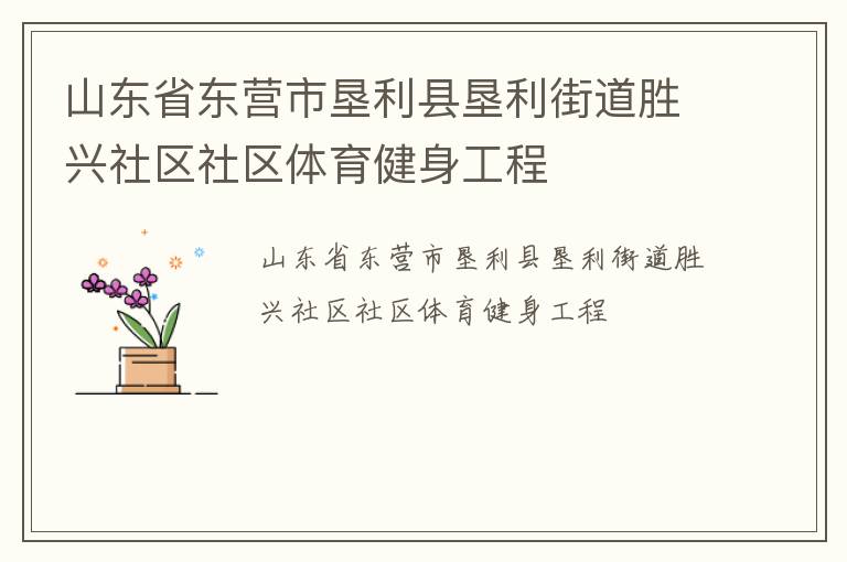山東省東營(yíng)市墾利縣墾利街道勝興社區(qū)社區(qū)體育健身工程 山東省東營(yíng)市墾利縣墾利街道勝興社區(qū)社區(qū)體育健身工程