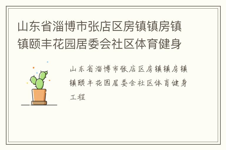 山東省淄博市張店區(qū)房鎮(zhèn)鎮(zhèn)房鎮(zhèn)鎮(zhèn)頤豐花園居委會社區(qū)體育健身工程 山東省淄博市張店區(qū)房鎮(zhèn)鎮(zhèn)房鎮(zhèn)鎮(zhèn)頤豐花園居委會社區(qū)體育健身工程