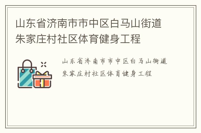 山東省濟(jì)南市市中區(qū)白馬山街道朱家莊村社區(qū)體育健身工程 山東省濟(jì)南市市中區(qū)白馬山街道朱家莊村社區(qū)體育健身工程