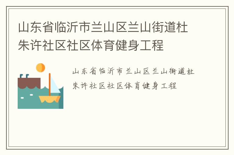 山東省臨沂市蘭山區(qū)蘭山街道杜朱許社區(qū)社區(qū)體育健身工程 山東省臨沂市蘭山區(qū)蘭山街道杜朱許社區(qū)社區(qū)體育健身工程