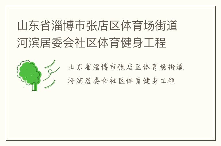 山東省淄博市張店區(qū)體育場(chǎng)街道河濱居委會(huì)社區(qū)體育健身工程 山東省淄博市張店區(qū)體育場(chǎng)街道河濱居委會(huì)社區(qū)體育健身工程