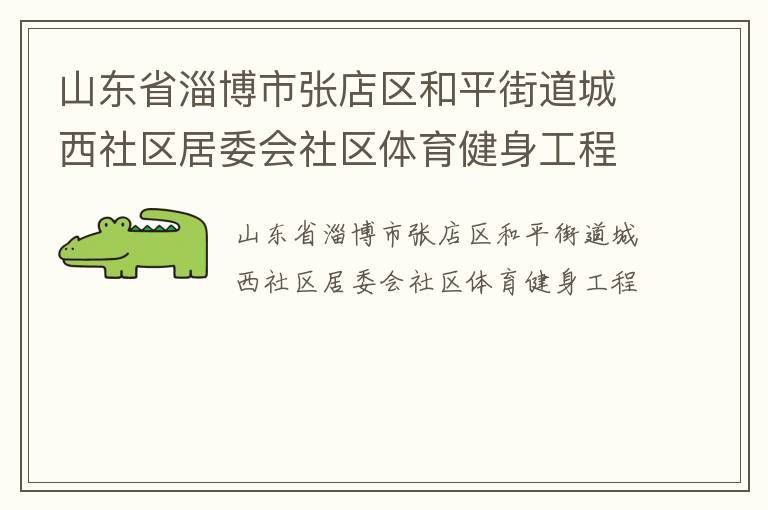山東省淄博市張店區(qū)和平街道城西社區(qū)居委會社區(qū)體育健身工程 山東省淄博市張店區(qū)和平街道城西社區(qū)居委會社區(qū)體育健身工程
