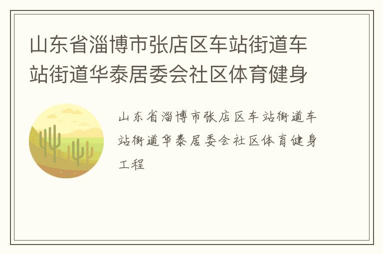 山東省淄博市張店區(qū)車站街道車站街道華泰居委會(huì)社區(qū)體育健身工程 山東省淄博市張店區(qū)車站街道車站街道華泰居委會(huì)社區(qū)體育健身工程