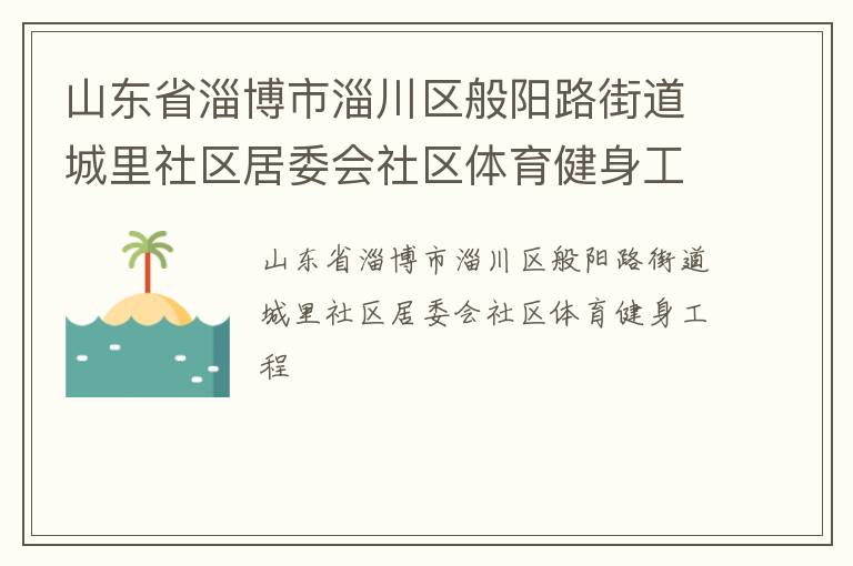 山東省淄博市淄川區(qū)般陽(yáng)路街道城里社區(qū)居委會(huì)社區(qū)體育健身工程 山東省淄博市淄川區(qū)般陽(yáng)路街道城里社區(qū)居委會(huì)社區(qū)體育健身工程