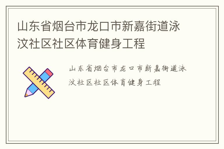 山東省煙臺市龍口市新嘉街道泳汶社區(qū)社區(qū)體育健身工程 山東省煙臺市龍口市新嘉街道泳汶社區(qū)社區(qū)體育健身工程