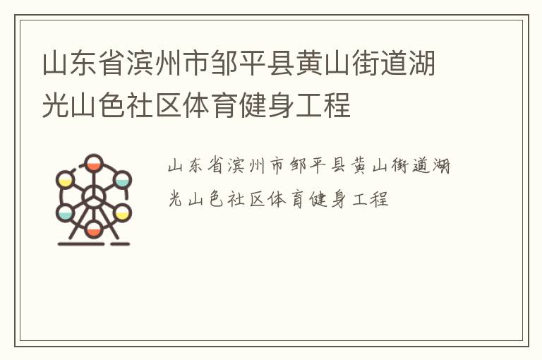 山東省濱州市鄒平縣黃山街道湖光山色社區(qū)體育健身工程 山東省濱州市鄒平縣黃山街道湖光山色社區(qū)體育健身工程