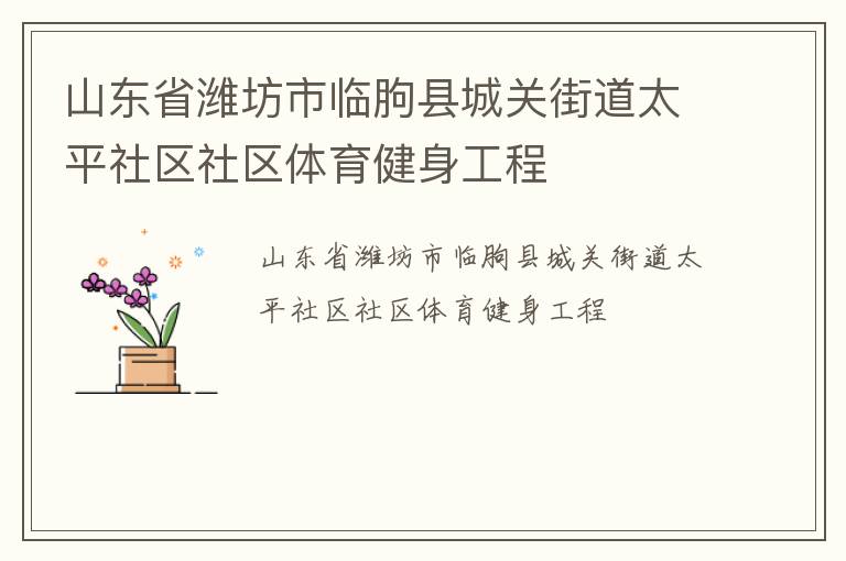 山東省濰坊市臨朐縣城關(guān)街道太平社區(qū)社區(qū)體育健身工程 山東省濰坊市臨朐縣城關(guān)街道太平社區(qū)社區(qū)體育健身工程