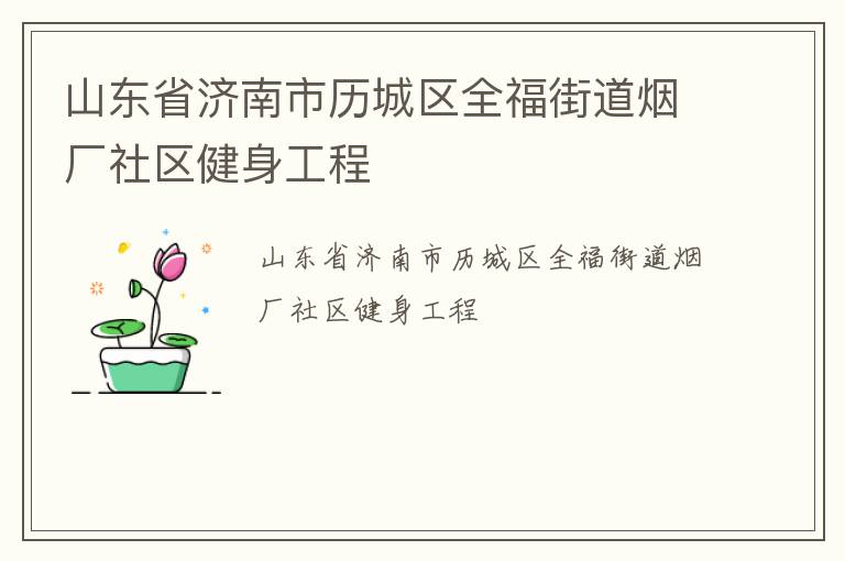 山東省濟(jì)南市歷城區(qū)全福街道煙廠社區(qū)健身工程 山東省濟(jì)南市歷城區(qū)全福街道煙廠社區(qū)健身工程