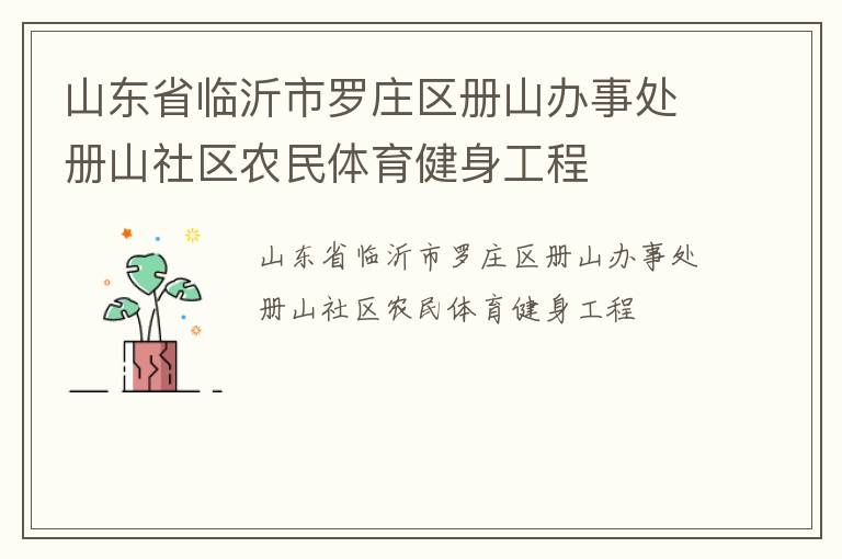 山東省臨沂市羅莊區(qū)冊(cè)山辦事處冊(cè)山社區(qū)農(nóng)民體育健身工程 山東省臨沂市羅莊區(qū)冊(cè)山辦事處冊(cè)山社區(qū)農(nóng)民體育健身工程