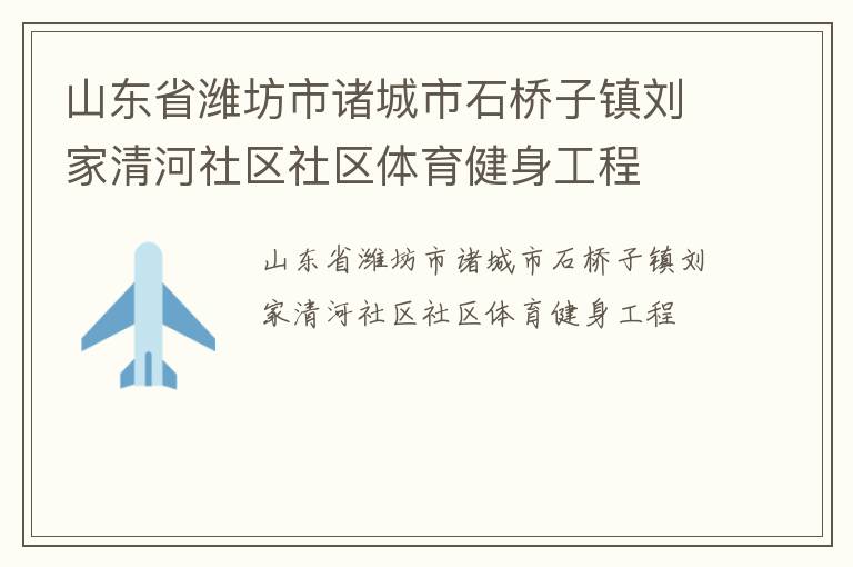 山東省濰坊市諸城市石橋子鎮(zhèn)劉家清河社區(qū)社區(qū)體育健身工程 山東省濰坊市諸城市石橋子鎮(zhèn)劉家清河社區(qū)社區(qū)體育健身工程