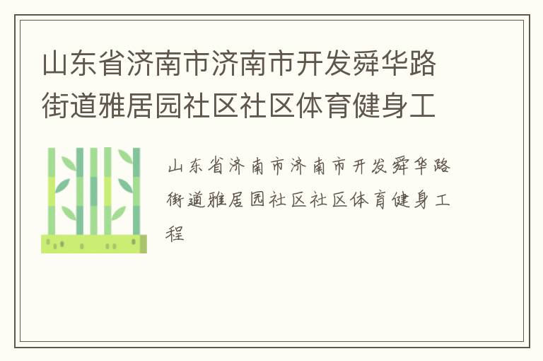 山東省濟南市濟南市開發(fā)舜華路街道雅居園社區(qū)社區(qū)體育健身工程 山東省濟南市濟南市開發(fā)舜華路街道雅居園社區(qū)社區(qū)體育健身工程