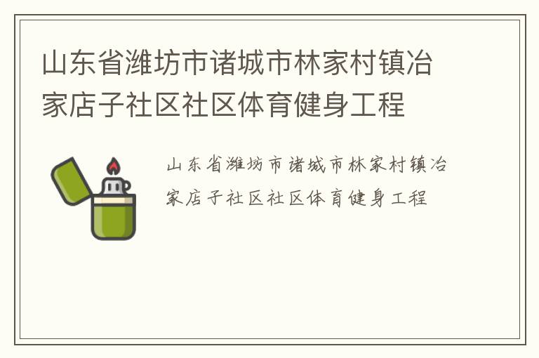 山東省濰坊市諸城市林家村鎮(zhèn)冶家店子社區(qū)社區(qū)體育健身工程 山東省濰坊市諸城市林家村鎮(zhèn)冶家店子社區(qū)社區(qū)體育健身工程