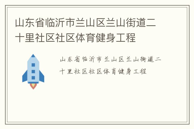 山東省臨沂市蘭山區(qū)蘭山街道二十里社區(qū)社區(qū)體育健身工程 山東省臨沂市蘭山區(qū)蘭山街道二十里社區(qū)社區(qū)體育健身工程