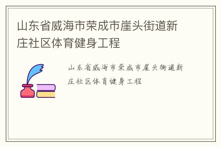 山東省威海市榮成市崖頭街道新莊社區(qū)體育健身工程 山東省威海市榮成市崖頭街道新莊社區(qū)體育健身工程