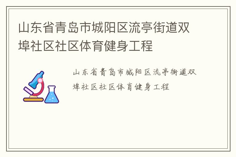 山東省青島市城陽區(qū)流亭街道雙埠社區(qū)社區(qū)體育健身工程 山東省青島市城陽區(qū)流亭街道雙埠社區(qū)社區(qū)體育健身工程