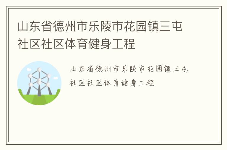 山東省德州市樂陵市花園鎮(zhèn)三屯社區(qū)社區(qū)體育健身工程 山東省德州市樂陵市花園鎮(zhèn)三屯社區(qū)社區(qū)體育健身工程