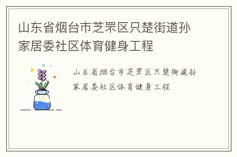 山東省煙臺市芝罘區(qū)只楚街道孫家居委社區(qū)體育健身工程 山東省煙臺市芝罘區(qū)只楚街道孫家居委社區(qū)體育健身工程