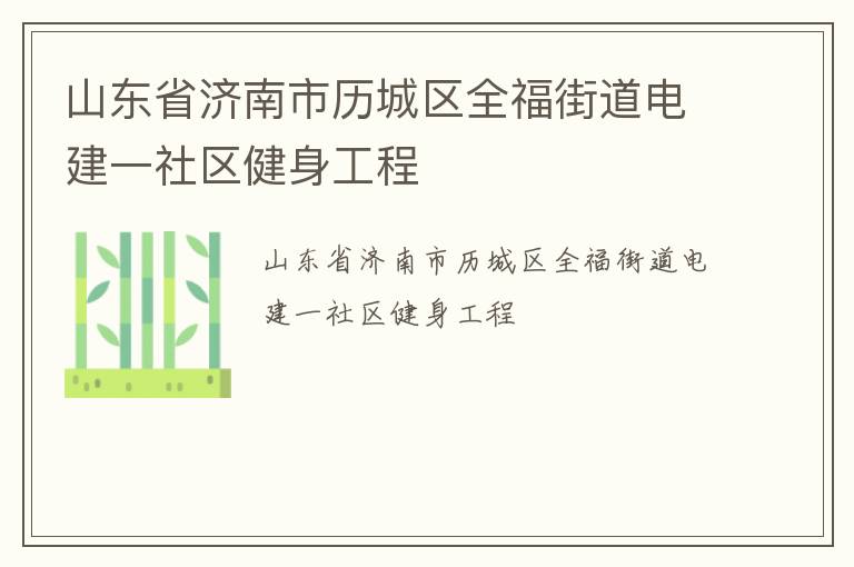 山東省濟(jì)南市歷城區(qū)全福街道電建一社區(qū)健身工程 山東省濟(jì)南市歷城區(qū)全福街道電建一社區(qū)健身工程