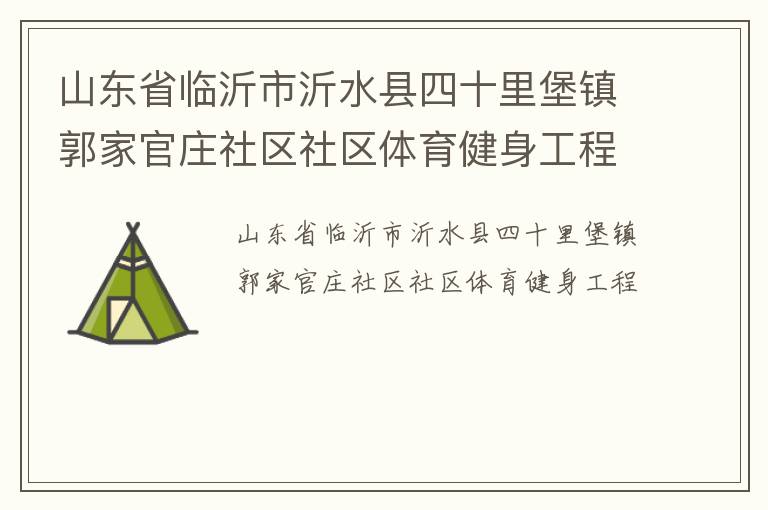 山東省臨沂市沂水縣四十里堡鎮(zhèn)郭家官莊社區(qū)社區(qū)體育健身工程 山東省臨沂市沂水縣四十里堡鎮(zhèn)郭家官莊社區(qū)社區(qū)體育健身工程