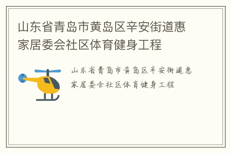 山東省青島市黃島區(qū)辛安街道惠家居委會社區(qū)體育健身工程 山東省青島市黃島區(qū)辛安街道惠家居委會社區(qū)體育健身工程