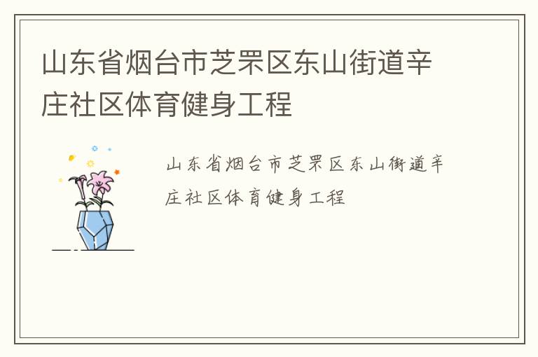 山東省煙臺(tái)市芝罘區(qū)東山街道辛莊社區(qū)體育健身工程 山東省煙臺(tái)市芝罘區(qū)東山街道辛莊社區(qū)體育健身工程