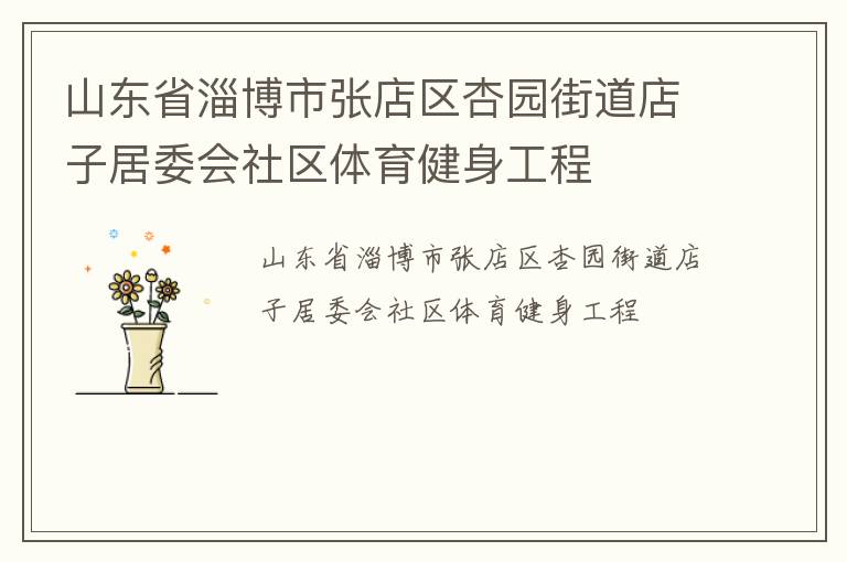 山東省淄博市張店區(qū)杏園街道店子居委會社區(qū)體育健身工程 山東省淄博市張店區(qū)杏園街道店子居委會社區(qū)體育健身工程