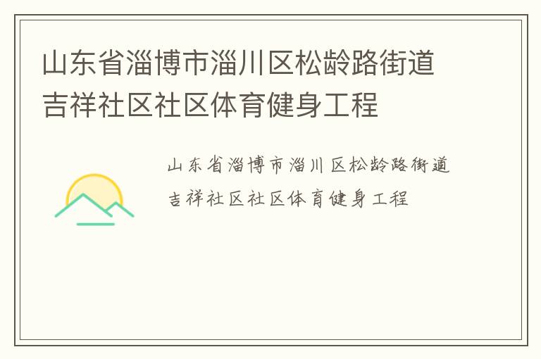 山東省淄博市淄川區(qū)松齡路街道吉祥社區(qū)社區(qū)體育健身工程 山東省淄博市淄川區(qū)松齡路街道吉祥社區(qū)社區(qū)體育健身工程