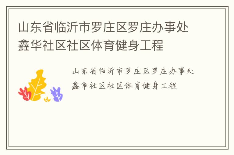山東省臨沂市羅莊區(qū)羅莊辦事處鑫華社區(qū)社區(qū)體育健身工程 山東省臨沂市羅莊區(qū)羅莊辦事處鑫華社區(qū)社區(qū)體育健身工程