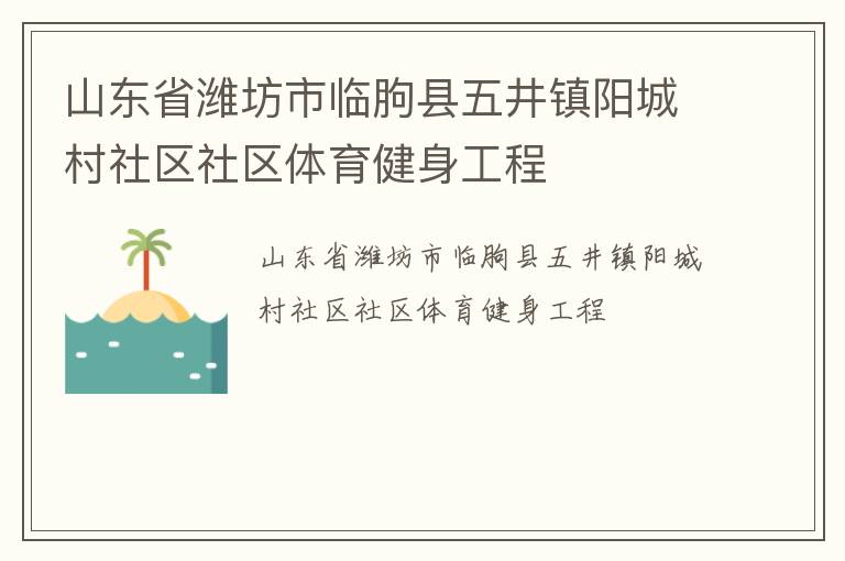 山東省濰坊市臨朐縣五井鎮(zhèn)陽(yáng)城村社區(qū)社區(qū)體育健身工程 山東省濰坊市臨朐縣五井鎮(zhèn)陽(yáng)城村社區(qū)社區(qū)體育健身工程