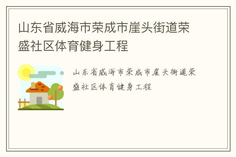 山東省威海市榮成市崖頭街道榮盛社區(qū)體育健身工程 山東省威海市榮成市崖頭街道榮盛社區(qū)體育健身工程