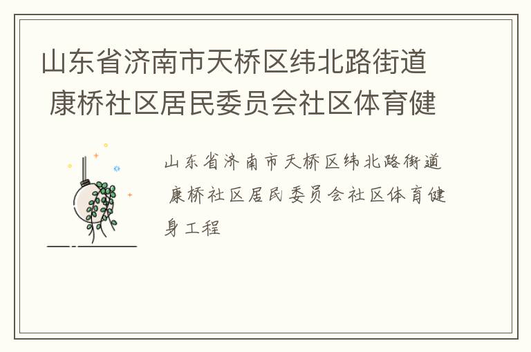 山東省濟南市天橋區(qū)緯北路街道 康橋社區(qū)居民委員會社區(qū)體育健身工程 山東省濟南市天橋區(qū)緯北路街道 康橋社區(qū)居民委員會社區(qū)體育健身工程
