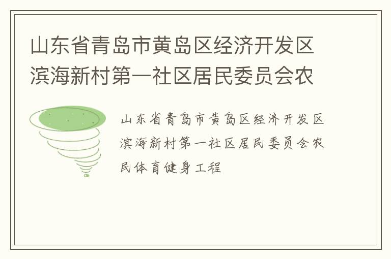 山東省青島市黃島區(qū)經(jīng)濟開發(fā)區(qū)濱海新村第一社區(qū)居民委員會農(nóng)民體育健身工程 山東省青島市黃島區(qū)經(jīng)濟開發(fā)區(qū)濱海新村第一社區(qū)居民委員會農(nóng)民體育健身工程
