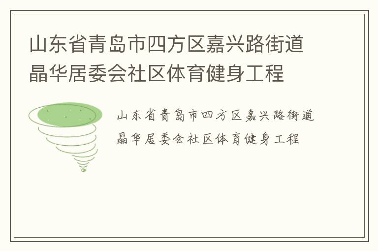 山東省青島市四方區(qū)嘉興路街道晶華居委會(huì)社區(qū)體育健身工程 山東省青島市四方區(qū)嘉興路街道晶華居委會(huì)社區(qū)體育健身工程