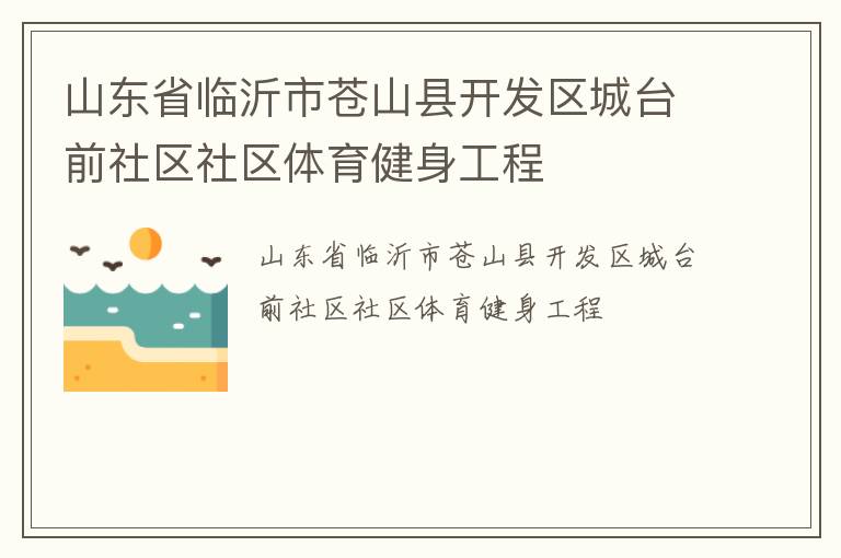 山東省臨沂市蒼山縣開發(fā)區(qū)城臺前社區(qū)社區(qū)體育健身工程 山東省臨沂市蒼山縣開發(fā)區(qū)城臺前社區(qū)社區(qū)體育健身工程