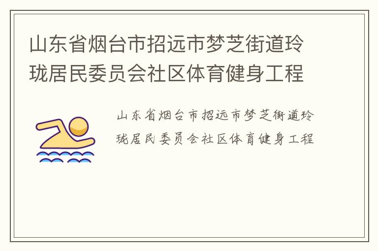 山東省煙臺(tái)市招遠(yuǎn)市夢(mèng)芝街道玲瓏居民委員會(huì)社區(qū)體育健身工程 山東省煙臺(tái)市招遠(yuǎn)市夢(mèng)芝街道玲瓏居民委員會(huì)社區(qū)體育健身工程