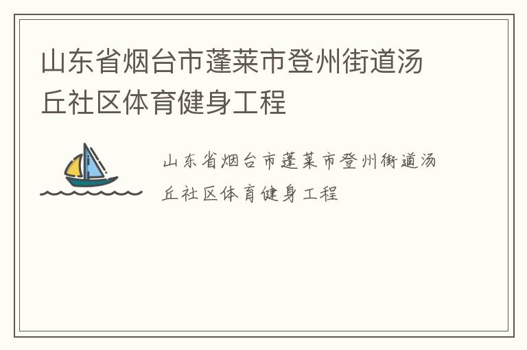 山東省煙臺市蓬萊市登州街道湯丘社區(qū)體育健身工程 山東省煙臺市蓬萊市登州街道湯丘社區(qū)體育健身工程