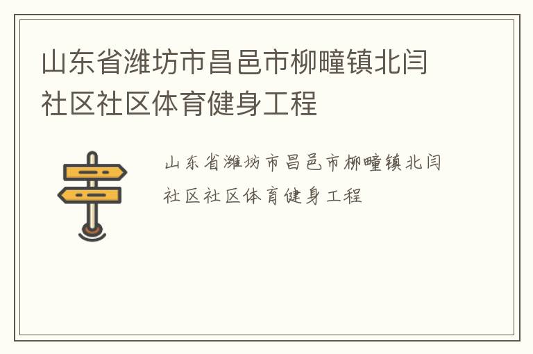 山東省濰坊市昌邑市柳疃鎮(zhèn)北閆社區(qū)社區(qū)體育健身工程 山東省濰坊市昌邑市柳疃鎮(zhèn)北閆社區(qū)社區(qū)體育健身工程