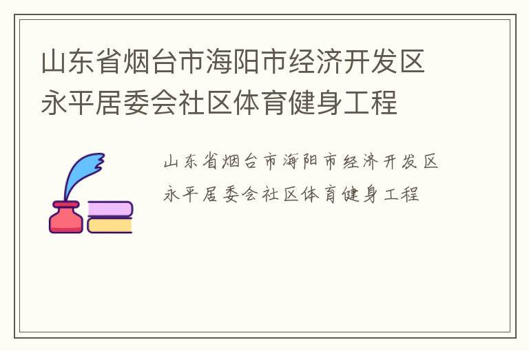 山東省煙臺市海陽市經(jīng)濟開發(fā)區(qū)永平居委會社區(qū)體育健身工程 山東省煙臺市海陽市經(jīng)濟開發(fā)區(qū)永平居委會社區(qū)體育健身工程
